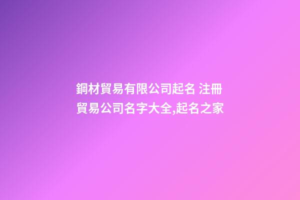 鋼材貿易有限公司起名 注冊貿易公司名字大全,起名之家